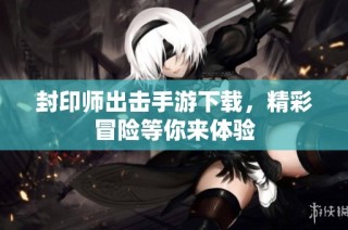 封印师出击手游下载，精彩冒险等你来体验