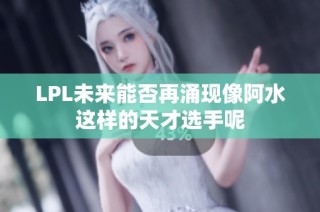 LPL未来能否再涌现像阿水这样的天才选手呢