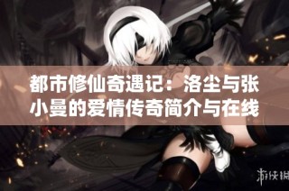 都市修仙奇遇记：洛尘与张小曼的爱情传奇简介与在线阅读