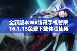 全新版本W6腾讯手机管家16.1.15免费下载体验使用技巧