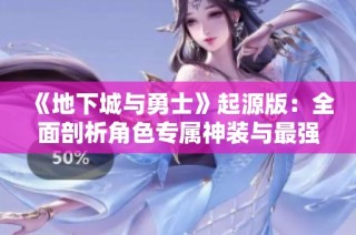 《地下城与勇士》起源版：全面剖析角色专属神装与最强套装组合