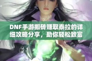 DNF手游搬砖赚取泰拉的详细攻略分享，助你轻松致富