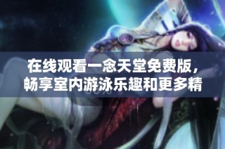 在线观看一念天堂免费版，畅享室内游泳乐趣和更多精彩影片