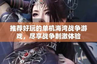 推荐好玩的单机海湾战争游戏，尽享战争刺激体验