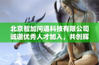 北京智加问道科技有限公司诚邀优秀人才加入，共创辉煌未来