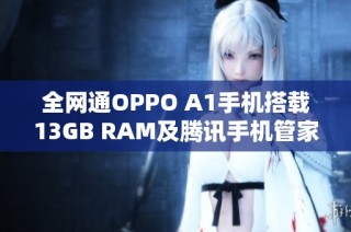 全网通OPPO A1手机搭载13GB RAM及腾讯手机管家下载攻略