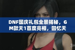 DNF国庆礼包全景揭秘，GM款天1首度亮相，回忆天空轻松获取