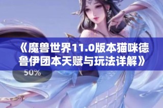 《魔兽世界11.0版本猫咪德鲁伊团本天赋与玩法详解》