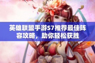 英雄联盟手游S7推荐最佳阵容攻略，助你轻松获胜