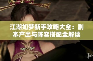 江湖如梦新手攻略大全：副本产出与阵容搭配全解读