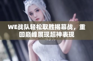 WE战队轻松取胜揭幕战，重回巅峰展现超神表现