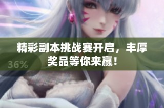 精彩副本挑战赛开启，丰厚奖品等你来赢！