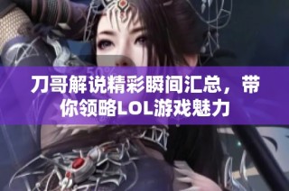 刀哥解说精彩瞬间汇总，带你领略LOL游戏魅力