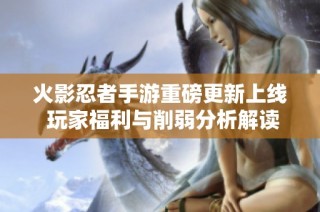 火影忍者手游重磅更新上线 玩家福利与削弱分析解读