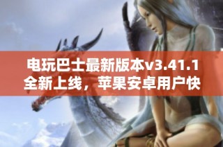 电玩巴士最新版本v3.41.1全新上线，苹果安卓用户快来体验吧