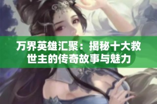 万界英雄汇聚：揭秘十大救世主的传奇故事与魅力