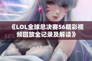 《LOL全球总决赛S6精彩视频回放全记录及解读》
