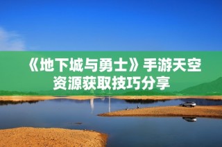 《地下城与勇士》手游天空资源获取技巧分享