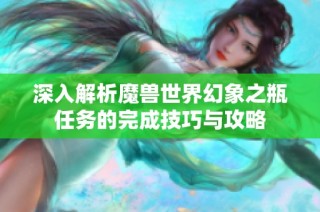 深入解析魔兽世界幻象之瓶任务的完成技巧与攻略