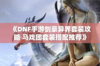 《DNF手游剑豪异界套装攻略 马戏团套装搭配推荐》