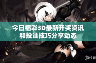 今日福彩3D最新开奖资讯和投注技巧分享动态