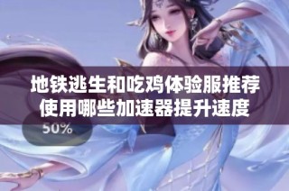 地铁逃生和吃鸡体验服推荐使用哪些加速器提升速度