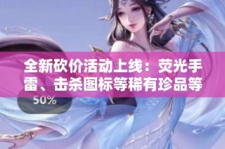 全新砍价活动上线：荧光手雷、击杀图标等稀有珍品等你来拿
