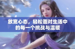 放宽心态，轻松面对生活中的每一个挑战与温暖