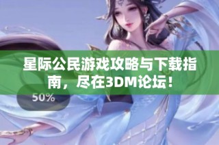 星际公民游戏攻略与下载指南，尽在3DM论坛！
