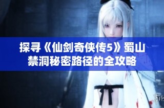 探寻《仙剑奇侠传5》蜀山禁洞秘密路径的全攻略