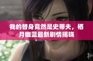 我的替身竟然是史蒂夫，栖月幽蓝最新剧情揭晓