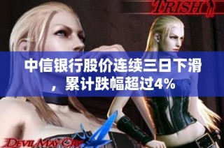 中信银行股价连续三日下滑，累计跌幅超过4%