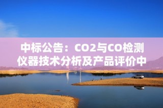 中标公告：CO2与CO检测仪器技术分析及产品评价中心