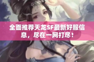 全面推荐天龙SF最新好服信息，尽在一网打尽！