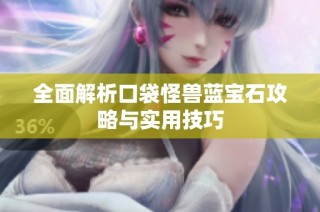 全面解析口袋怪兽蓝宝石攻略与实用技巧