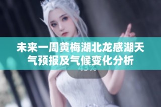 未来一周黄梅湖北龙感湖天气预报及气候变化分析