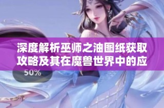深度解析巫师之油图纸获取攻略及其在魔兽世界中的应用