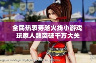 全民热衷穿越火线小游戏 玩家人数突破千万大关