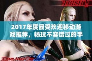 2017年度最受欢迎移动游戏推荐，畅玩不容错过的手机佳作