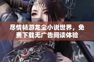尽情畅游龙尘小说世界，免费下载无广告阅读体验