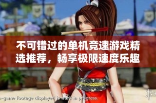 不可错过的单机竞速游戏精选推荐，畅享极限速度乐趣