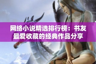 网络小说精选排行榜：书友最爱收藏的经典作品分享