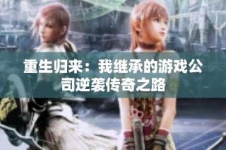 重生归来：我继承的游戏公司逆袭传奇之路