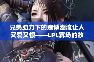 兄弟助力下的赌博潮流让人又爱又恨——LPL赛场的故事