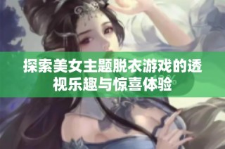 探索美女主题脱衣游戏的透视乐趣与惊喜体验