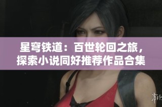 星穹铁道：百世轮回之旅，探索小说同好推荐作品合集