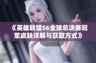 《英雄联盟S6全球总决赛冠军皮肤详解与获取方式》
