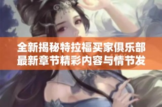 全新揭秘特拉福买家俱乐部最新章节精彩内容与情节发展