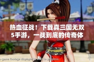 热血征战！下载真三国无双5手游，一战到底的传奇体验