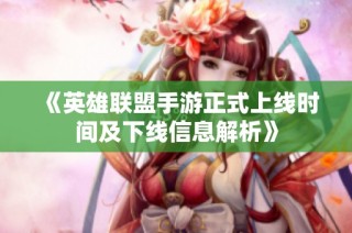 《英雄联盟手游正式上线时间及下线信息解析》
